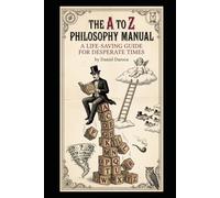 The A-to-Z Philosophy Manual: A Life-Saving Guide for Desperate Times