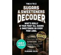 The A to Z Sugars & Sweeteners Decoder: Spot Every Hidden Sugar and Sweetener on Your Food Label, with Each One Explained