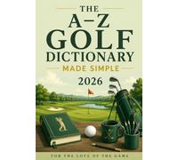The A-Z Golf Dictionary Made Simple: Essential Golf Terms Every Beginner Should Know: 31