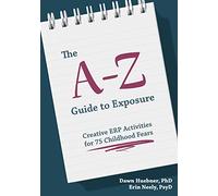 The A-Z Guide to Exposure: Creative ERP Activities for 75 Childhood Fears