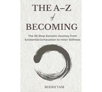 The A-Z of Becoming: The 26-Step Somatic Journey from Existential Exhaustion to Inner Stillness
