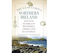 The A-Z of Curious Northern Ireland: Strange Stories of Mysteries, Crimes and Eccentrics