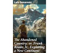 The Abandoned Country; or, Frank Reade, Jr., Exploring a New Continent.