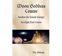 The Abbotts Moon Goddess Course - Awaken the Female Energy - An Eig (Tascabile)