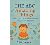 The ABC of Amazing things: From A to Z, the Most Extraordinary Things You've Ever Imagined.