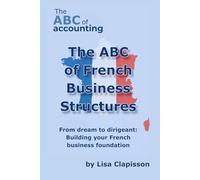 The ABC of French Business Structures: From Dream to Dirigeant: Building your French Business Foundation