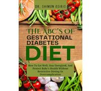 THE ABC’s OF GESTATIONAL DIABETES DIET: How To Eat Well, Stay Energized, And Protect Baby’s Health Without Restrictive Dieting Or Overcomplication