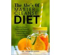 THE ABC’s OF MASTER CLEANSE DIET: Practical Steps, Emotional Support, And Complete Guidance For The Lemonade Diet