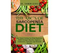 THE ABC’s OF SARCOPENIA DIET: How Smart Eating Can Help Beginners Build Stronger Muscles, Improve Endurance, And Slow Age-Related Decline