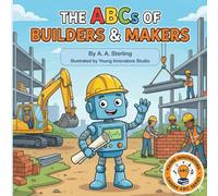 The ABCs of Builders and Makers: A Fun Introduction to Construction, Tools, Trades, and How Things Are Built for Kids Ages 5-7