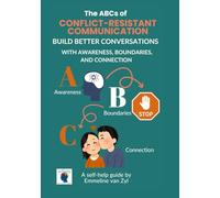 The ABCs of Conflict-Resistant Communication: Build Better Conversations with Awareness, Boundaries and Connection