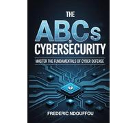 The ABCs Of Cybersecurity: Master the Fundamentals of Cyber defense