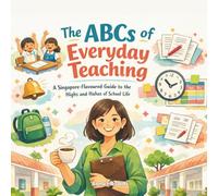The ABCs of Everyday Teaching: A Singapore-Flavoured Guide to the Highs and Hahas of School Life: A light-hearted A-Z tribute celebrating the quirks, chaos, and quiet magic of teachers.