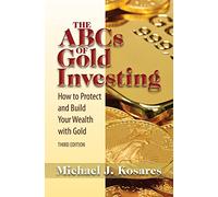 The ABCs of Gold Investing: How to Protect and Build Your Wealth With Gold