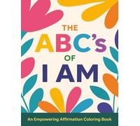 The ABC's of I AM (An Empowering Affirmation Coloring Book): 78 Pages of Uplifting “I AM” Statements from A to Z - A Fun and Inspirational Coloring Experience for All Ages