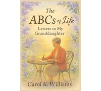 The ABCs of Life: Letters To My Granddaughter: Timeless Life Lessons, Heartfelt Letters, and Inspiring Stories to Guide Any Age Group or Generation