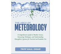 THE ABCs OF METEOROLOGY: A Comprehensive Guide to Weather Science, Forecasting Techniques, and Understanding Atmospheric Systems for Practical and Academic Use