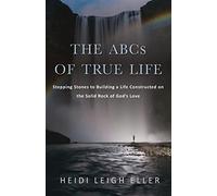 The abcs of true life: stepping stones to building a life constructed on t...