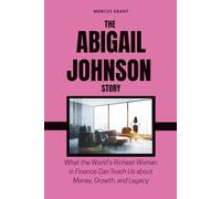 THE ABIGAIL JOHNSON STORY: What the World’s Richest Woman in Finance Can Teach Us about Money, Growth, and Legacy