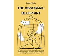 THE ABNORMAL BLUEPRINT: A Practical Guide to Understanding Stress, Anxiety, Depression, Trauma, and Mental Health Challenges - And Building Real Resilience to Heal and Thrive