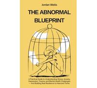 THE ABNORMAL BLUEPRINT: A Practical Guide to Understanding Stress, Anxiety, Depression, Trauma, and Mental Health Challenges - And Building Real Resilience to Heal and Thrive