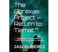 The Abraxas Project - Return to Tiamat™: Quantum Entanglement: Light Evolution Saga, Book 8 of the Universe