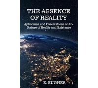 The Absence of Reality: Aphorisms, Observations, Reality, and the Nature of Existence