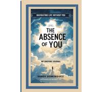 The Absence of you: Navigating life without you my grieving Journal
