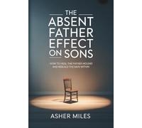 The Absent Father Effect on Sons: How to Heal the Father Wound and Rebuild the Man Within