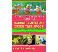 THE ABSOLUTE BEGINNER’S GUIDE TO RAISING AMERICAN GREEN TREE FROGS: The Beginner’s Roadmap To Successful Tree Frog Care And Conservation