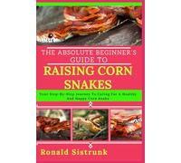THE ABSOLUTE BEGINNER’S GUIDE TO RAISING CORN SNAKES: Your Step-By-Step Journey To Caring For A Healthy And Happy Corn Snake