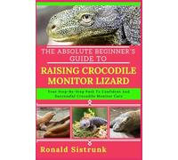 THE ABSOLUTE BEGINNER’S GUIDE TO RAISING CROCODILE MONITOR LIZARD: Your Step-By-Step Path To Confident And Successful Crocodile Monitor Care