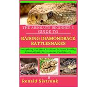 THE ABSOLUTE BEGINNER’S GUIDE TO RAISING DIAMONDBACK RATTLESNAKES: Everything You Need To Know To Start Raising Diamondback Rattlesnakes Confidently