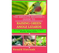 THE ABSOLUTE BEGINNER’S GUIDE TO RAISING GREEN ANOLE LIZARDS: Everything You Need To Know To Raise Healthy, Happy Anoles