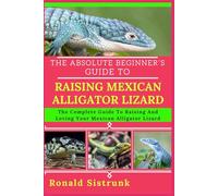 THE ABSOLUTE BEGINNER’S GUIDE TO RAISING MEXICAN ALLIGATOR LIZARD: The Complete Guide To Raising And Loving Your Mexican Alligator Lizard