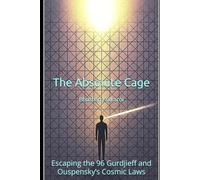 The Absolute Cage: Escaping the 96 Gurdjieff and Ouspensky’s Cosmic Laws