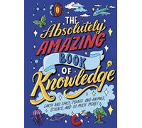 The Absolutely Amazing Book of Knowledge: Discover Earth and Space, Plants and Animals, Science, and So Much More!