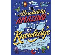 The Absolutely Amazing Book of Knowledge: Discover Earth and Space, Plants and Animals, Science, and So Much More!