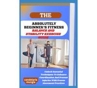 THE ABSOLUTELY BEGINNER’S BALANCE AND STABILITY EXERCISE GUIDE: Unlock Essential Techniques To Enhance Coordination And Prevent Injuries With Proven Movement Practices