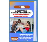 THE ABSOLUTELY BEGINNER’S DIABETES FRIENDLY EXERCISE GUIDE: A Complete Wellness Plan For Staying Flexible, Supporting Weight Goals, And Enhancing Daily Mobility