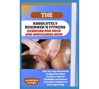 THE ABSOLUTELY BEGINNER’S EXERCISE FOR NECK AND SHOULDERS GUIDE: Step-by-Step Movements Designed to Relieve Pressure, Improve Flexibility, and Restore Everyday Confidence in Your Upper Body
