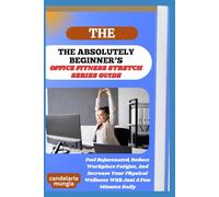 THE ABSOLUTELY BEGINNER’S OFFICE FITNESS STRETCH SERIES GUIDE: Feel Rejuvenated, Reduce Workplace Fatigue, And Increase Your Physical Wellness With Just A Few Minutes Daily