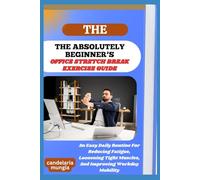 THE ABSOLUTELY BEGINNER’S OFFICE STRETCH BREAK EXERCISE GUIDE: An Easy Daily Routine For Reducing Fatigue, Loosening Tight Muscles, And Improving Workday Mobility