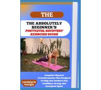 THE ABSOLUTELY BEGINNER’S POSTNATAL RECOVERY EXERCISE GUIDE: Complete Physical Transformation Plan Designed To Help New Mothers Feel Confident, Strong, And Energized Again