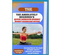 THE ABSOLUTELY BEGINNER’S QUICK MORNING ENERGY BOOST EXERCISE GUIDE: Morning Rituals That Build Strength, Enhance Alertness, And Support Overall Wellness