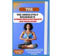 THE ABSOLUTELY BEGINNER’S STRESS REDUCING BREATH AND MOVE GUIDE: Transform Tension Into Focus And Freedom Through Gentle Motion And Centering Techniques