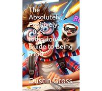 The Absolutely, Positively, 100% Ridiculous Guide to Being a Kid