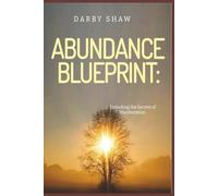 The Abundance Blueprint: Unlocking the Secrets of Manifestation: From Wishful Thinking to Purposeful Manifestation