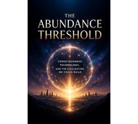 THE ABUNDANCE THRESHOLD: Consciousness, Technology, and the Civilization We Could Build