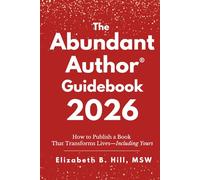 The Abundant Author® Guidebook 2026: How to Publish a Book That Transforms Lives-Including Yours